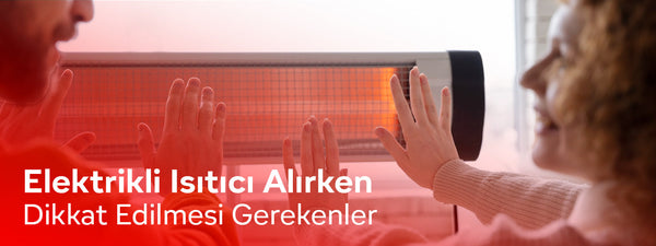 Elektrikli Isıtıcı alırken dikkat edilmesi gerekenler nelerdir?